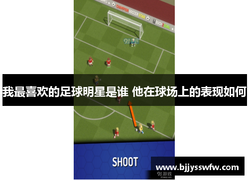 我最喜欢的足球明星是谁 他在球场上的表现如何