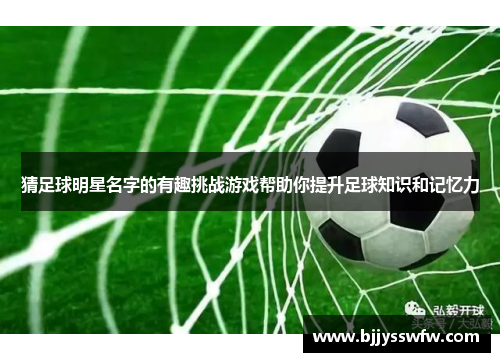 猜足球明星名字的有趣挑战游戏帮助你提升足球知识和记忆力