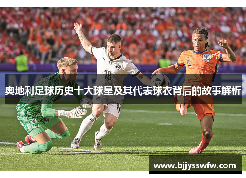 奥地利足球历史十大球星及其代表球衣背后的故事解析