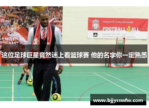 这位足球巨星竟然迷上看篮球赛 他的名字你一定熟悉
