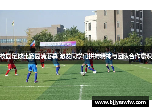 校园足球比赛圆满落幕 激发同学们拼搏精神与团队合作意识