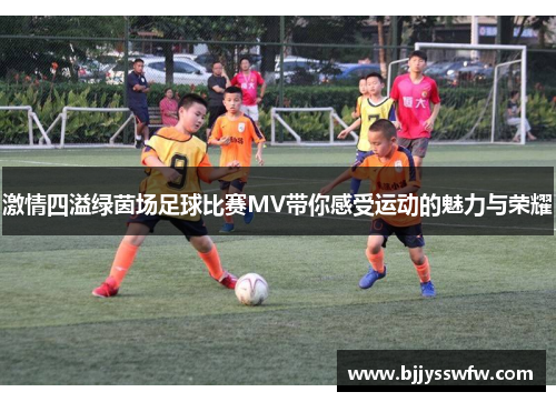 激情四溢绿茵场足球比赛MV带你感受运动的魅力与荣耀