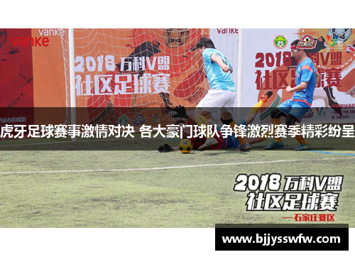 虎牙足球赛事激情对决 各大豪门球队争锋激烈赛季精彩纷呈