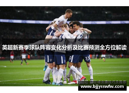 英超新赛季球队阵容变化分析及比赛预测全方位解读